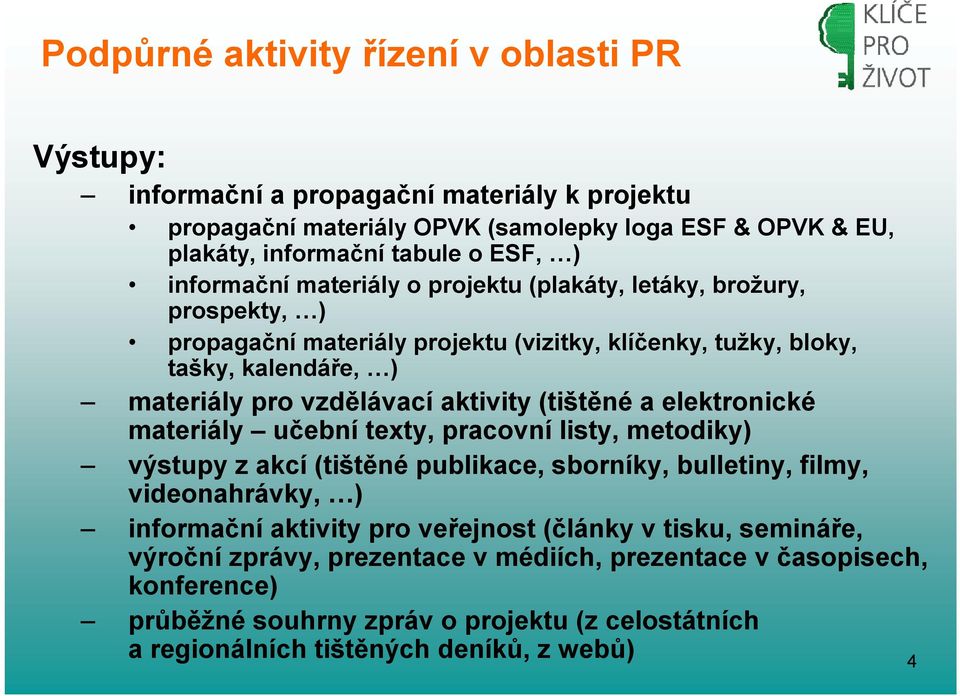 (tištěné a elektronické materiály učební texty, pracovní listy, metodiky) výstupy z akcí (tištěné publikace, sborníky, bulletiny, filmy, videonahrávky, ) informační aktivity pro veřejnost