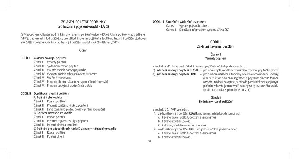 ODDÍL I ODDÍL II Obsah Základní havarijní pojištění Článek I Varianty pojištění Článek II Sjednávaný rozsah pojištění Článek III Vliv stáří vozidla na výši pojistného Článek IV Vybavení vozidla