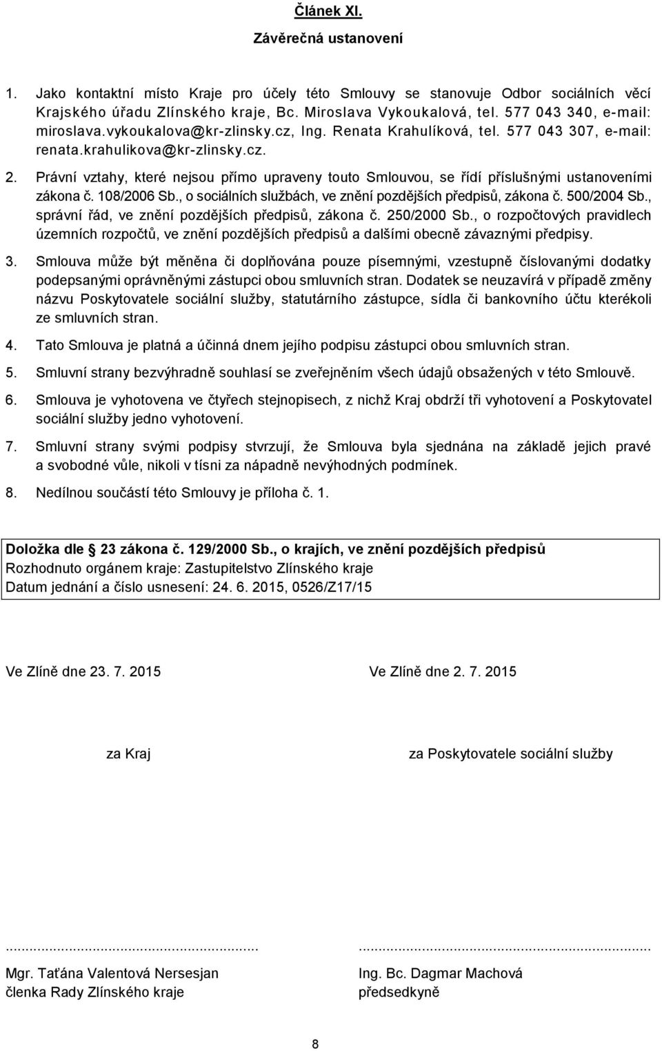 Právní vztahy, které nejsou přímo upraveny touto Smlouvou, se řídí příslušnými ustanoveními zákona č. 108/2006 Sb., o sociálních službách, ve znění pozdějších předpisů, zákona č. 500/2004 Sb.