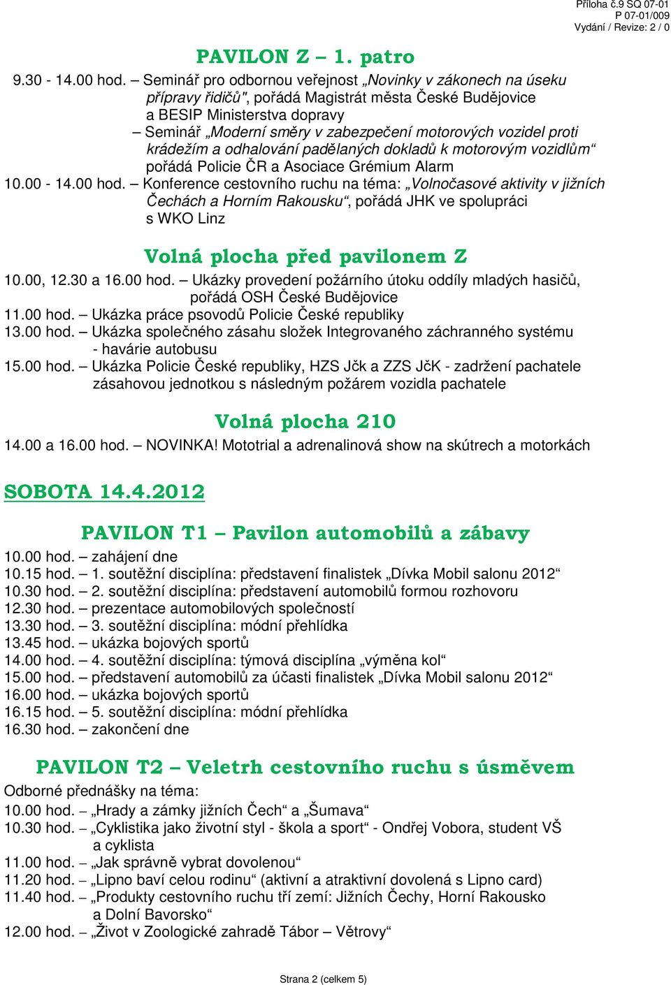 vozidel proti krádežím a odhalování padělaných dokladů k motorovým vozidlům pořádá Policie ČR a Asociace Grémium Alarm 10.00-14.00 hod.