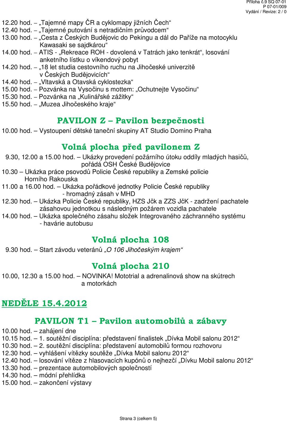 18 let studia cestovního ruchu na Jihočeské univerzitě v Českých Budějovicích 14.40 hod. Vltavská a Otavská cyklostezka 15.00 hod. Pozvánka na Vysočinu s mottem: Ochutnejte Vysočinu 15.30 hod.