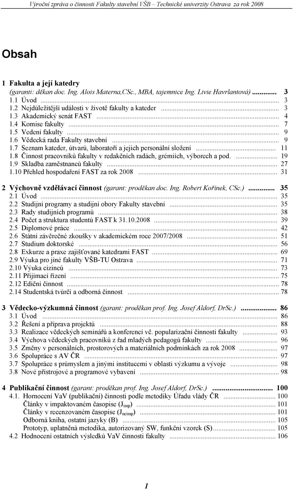 8 Činnost pracovníků fakulty v redakčních radách, grémiích, výborech a pod.... 19 1.9 Skladba zaměstnanců fakulty... 27 1.10 Přehled hospodaření FAST za rok 2008.