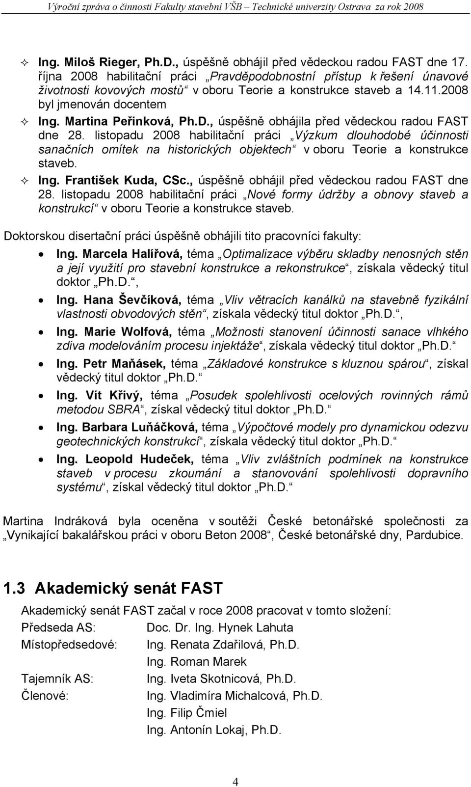 , úspěšně obhájila před vědeckou radou FAST dne 28. listopadu 2008 habilitační práci Výzkum dlouhodobé účinnosti sanačních omítek na historických objektech v oboru Teorie a konstrukce staveb. Ing.