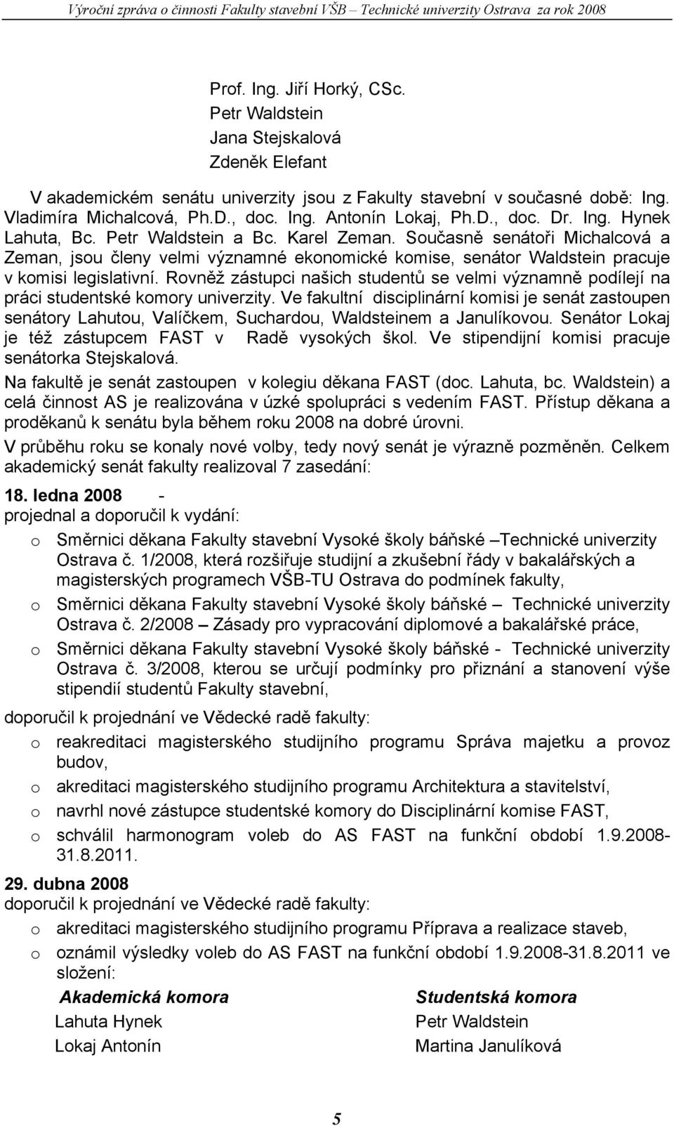 Současně senátoři Michalcová a Zeman, jsou členy velmi významné ekonomické komise, senátor Waldstein pracuje v komisi legislativní.