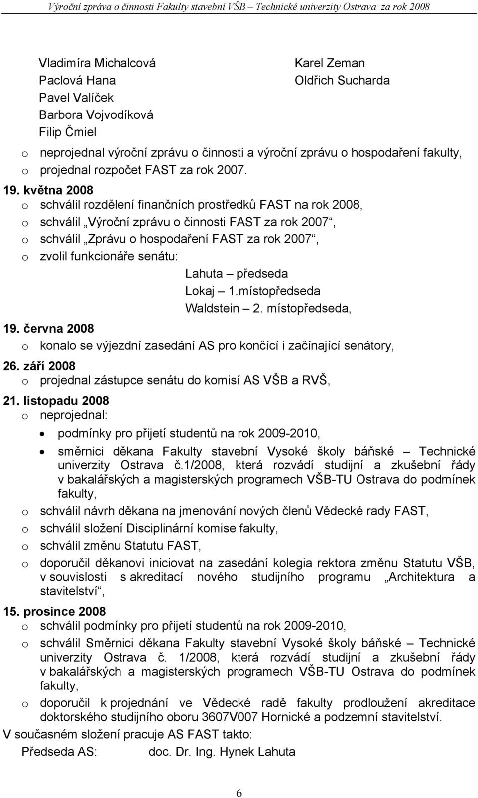 května 2008 o schválil rozdělení finančních prostředků FAST na rok 2008, o schválil Výroční zprávu o činnosti FAST za rok 2007, o schválil Zprávu o hospodaření FAST za rok 2007, o zvolil funkcionáře