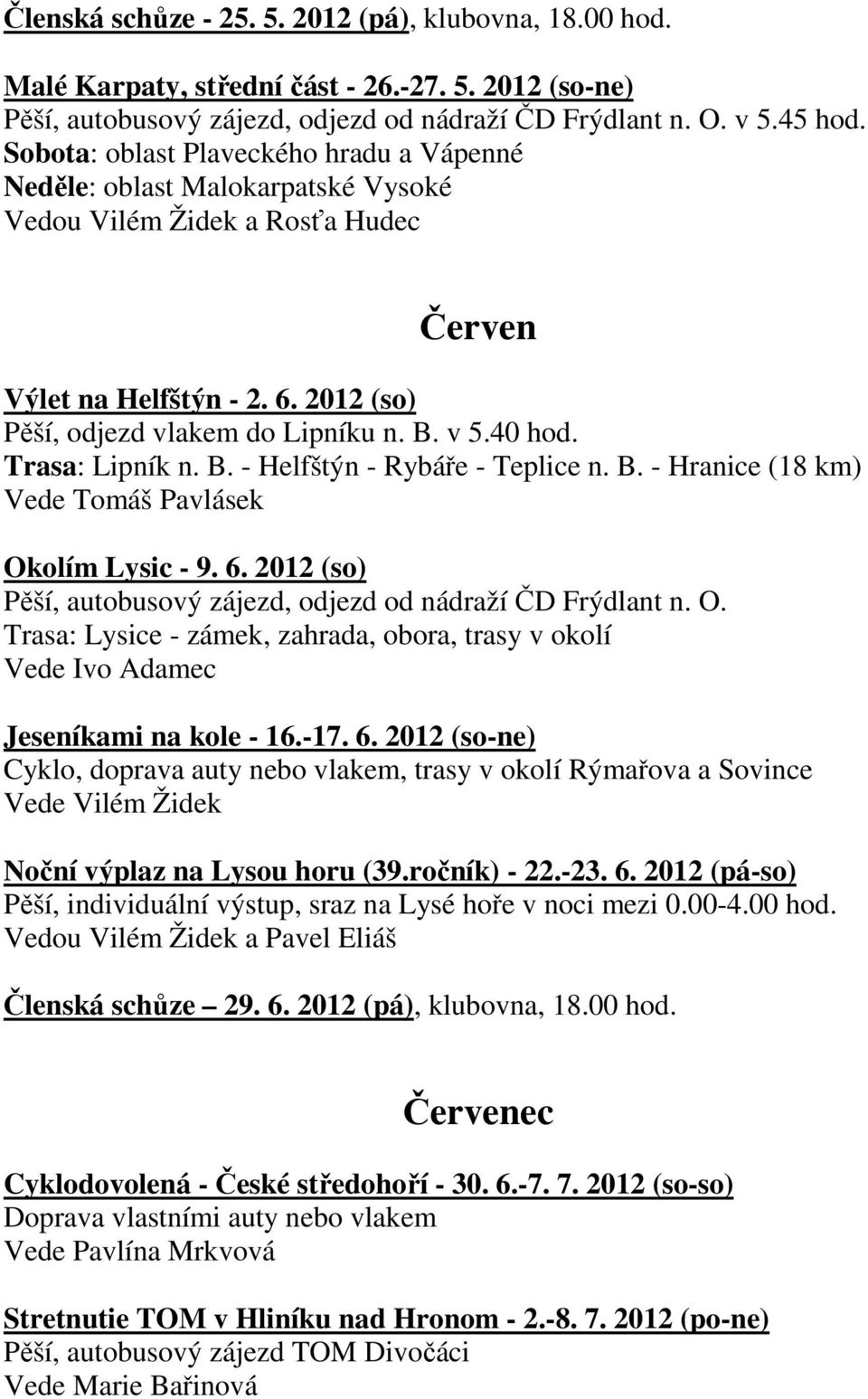 40 hod. Trasa: Lipník n. B. - Helfštýn - Rybáře - Teplice n. B. - Hranice (18 km) Vede Tomáš Pavlásek Okolím Lysic - 9. 6. 2012 (so) Pěší, autobusový zájezd, odjezd od nádraží ČD Frýdlant n. O. Trasa: Lysice - zámek, zahrada, obora, trasy v okolí Vede Ivo Adamec Jeseníkami na kole - 16.