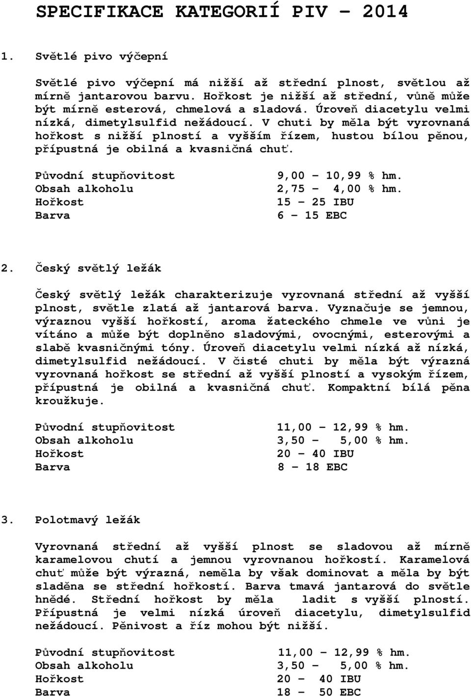 V chuti by měla být vyrovnaná hořkost s nižší plností a vyšším řízem, hustou bílou pěnou, přípustná je obilná a kvasničná chuť. Obsah alkoholu 9,00 10,99 % hm. 2,75 4,00 % hm. 15 25 IBU 6 15 EBC 2.