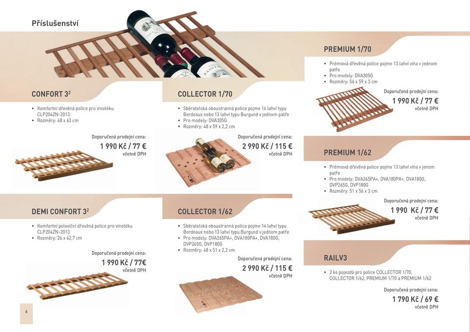 1/62 2 990 Kč / 115 Sběratelská oboustranná police pojme 14 lahví typu Bordeaux nebo 13 lahví typu Burgund v jednom patře Pro modely: DVA265PA+, DVA180PA+, DVA180G, DVP265G, DVP180G Rozměry: 48 x 51