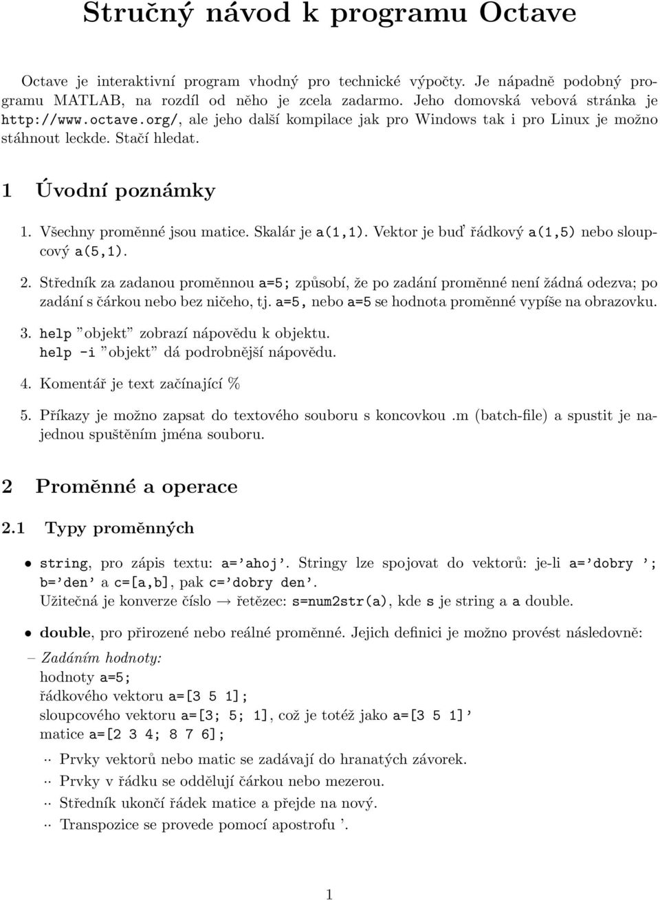 Všechny proměnné jsou matice. Skalár je a(1,1). Vektor je bud řádkový a(1,5) nebo sloupcový a(5,1). 2.