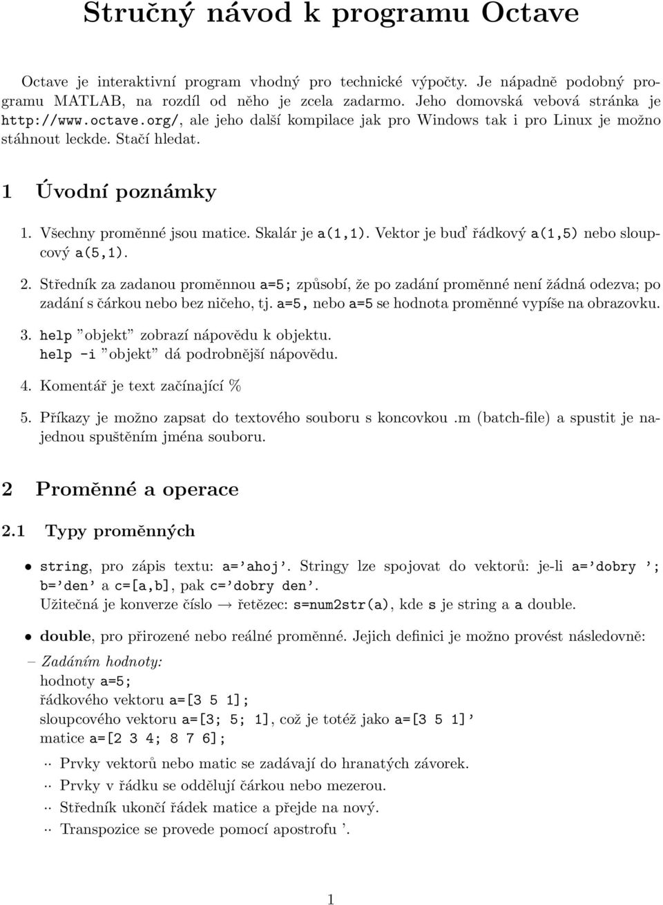 Všechny proměnné jsou matice. Skalár je a(1,1). Vektor je bud řádkový a(1,5) nebo sloupcový a(5,1). 2.