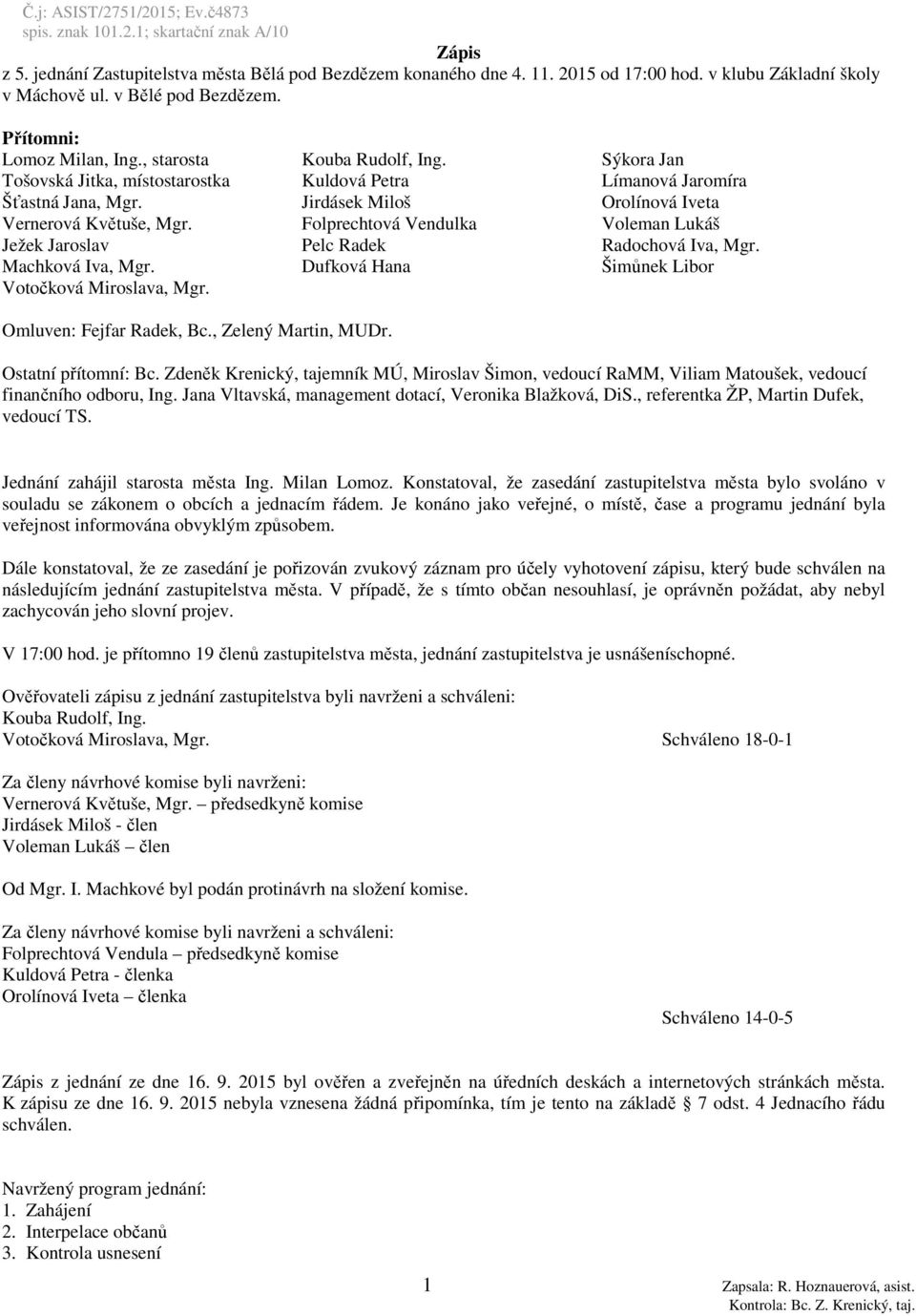 Folprechtová Vendulka Voleman Lukáš Ježek Jaroslav Pelc Radek Radochová Iva, Mgr. Machková Iva, Mgr. Dufková Hana Šimůnek Libor Votočková Miroslava, Mgr. Omluven: Fejfar Radek, Bc.