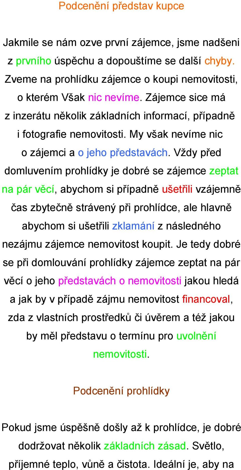 Vždy před domluvením prohlídky je dobré se zájemce zeptat na pár věcí, abychom si případně ušetřili vzájemně čas zbytečně strávený při prohlídce, ale hlavně abychom si ušetřili zklamání z následného