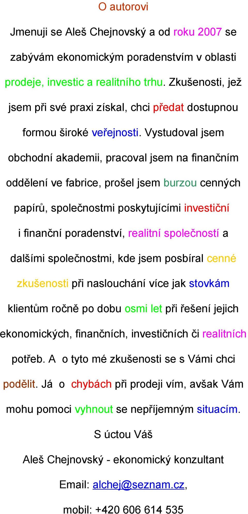 Vystudoval jsem obchodní akademii, pracoval jsem na finančním oddělení ve fabrice, prošel jsem burzou cenných papírů, společnostmi poskytujícími investiční i finanční poradenství, realitní