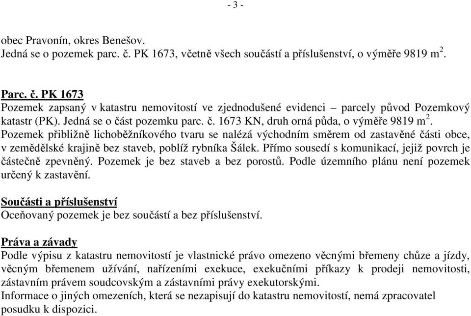 Pozemek přibližně lichoběžníkového tvaru se nalézá východním směrem od zastavěné části obce, v zemědělské krajině bez staveb, poblíž rybníka Šálek.