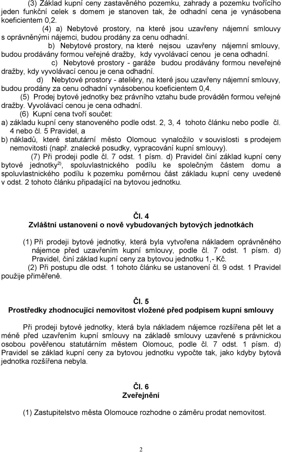 b) Nebytové prostory, na které nejsou uzavřeny nájemní smlouvy, budou prodávány formou veřejné dražby, kdy vyvolávací cenou je cena odhadní.