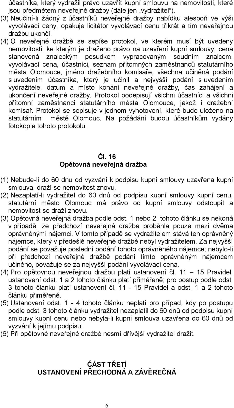 (4) O neveřejné dražbě se sepíše protokol, ve kterém musí být uvedeny nemovitosti, ke kterým je draženo právo na uzavření kupní smlouvy, cena stanovená znaleckým posudkem vypracovaným soudním