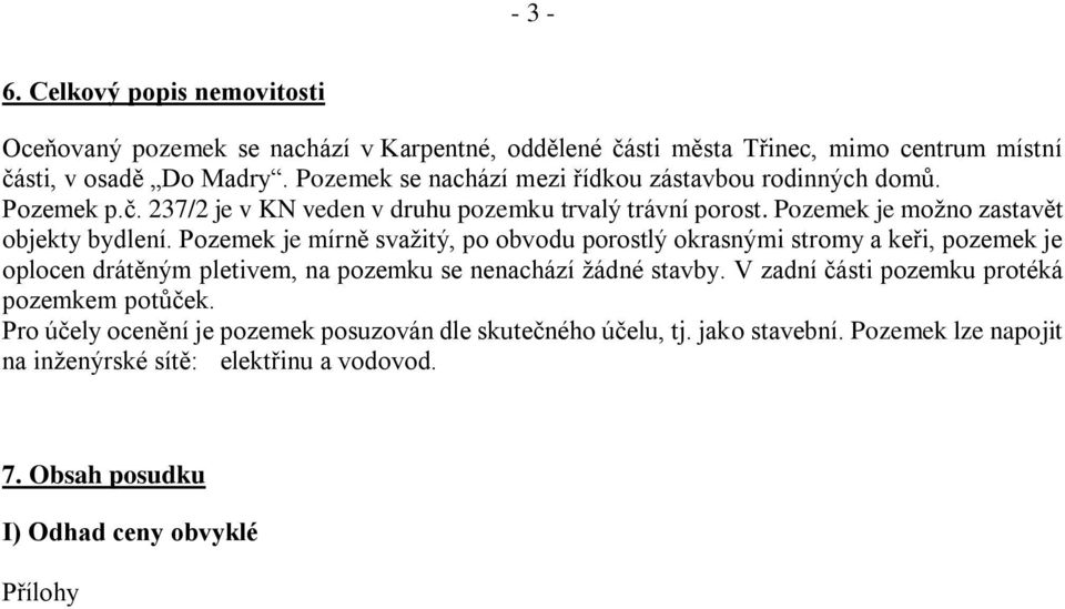 Pozemek je mírně svažitý, po obvodu porostlý okrasnými stromy a keři, pozemek je oplocen drátěným pletivem, na pozemku se nenachází žádné stavby.