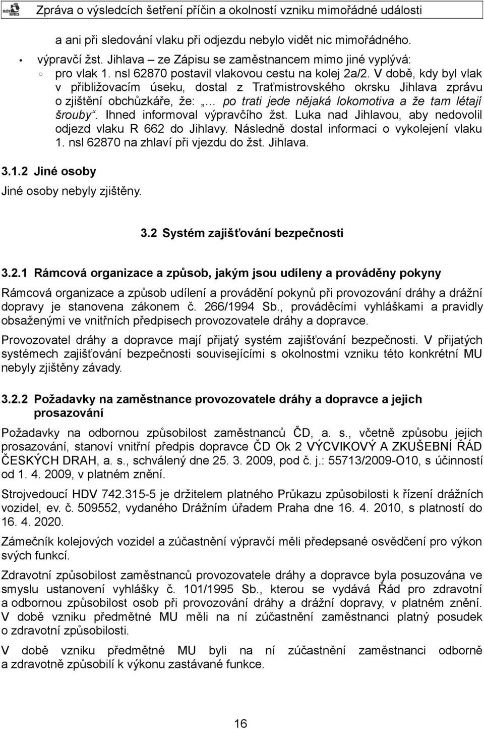 Ihned informoval výpravčího žst. Luka nad Jihlavou, aby nedovolil odjezd vlaku R 662 do Jihlavy. Následně dostal informaci o vykolejení vlaku 1. nsl 62870 na zhlaví při vjezdu do žst. Jihlava. 3.1.2 Jiné osoby Jiné osoby nebyly zjištěny.