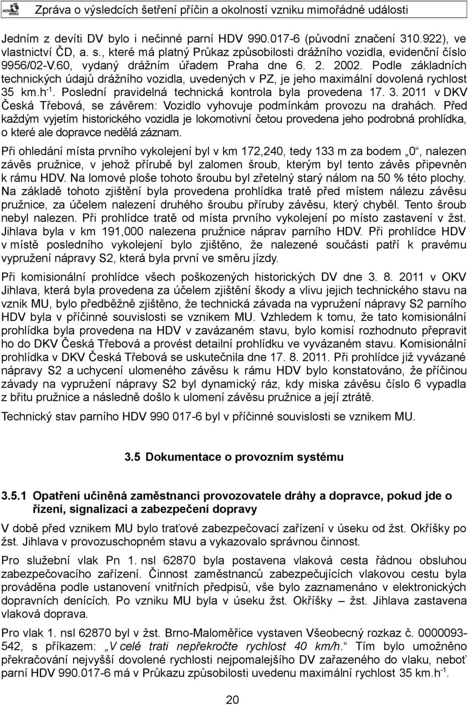 Poslední pravidelná technická kontrola byla provedena 17. 3. 2011 v DKV Česká Třebová, se závěrem: Vozidlo vyhovuje podmínkám provozu na drahách.