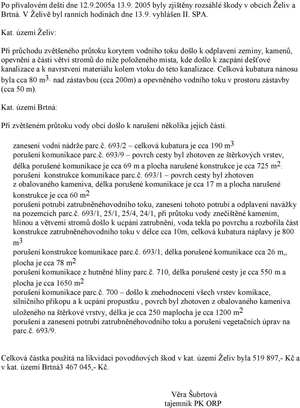 navrstvení materiálu kolem vtoku do této kanalizace. Celková kubatura nánosu byla cca 80 m 3. nad zástavbou (cca 200m) a opevněného vodního toku v prostoru zástavby (cca 50 m). Kat.