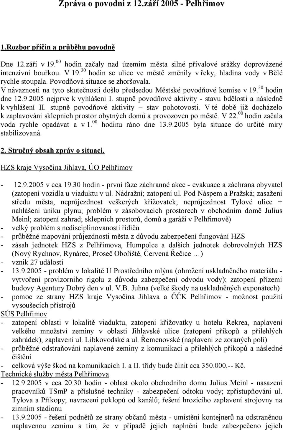 30 hodin dne 12.9.2005 nejprve k vyhlášení I. stupně povodňové aktivity - stavu bdělosti a následně k vyhlášení II. stupně povodňové aktivity stav pohotovosti.