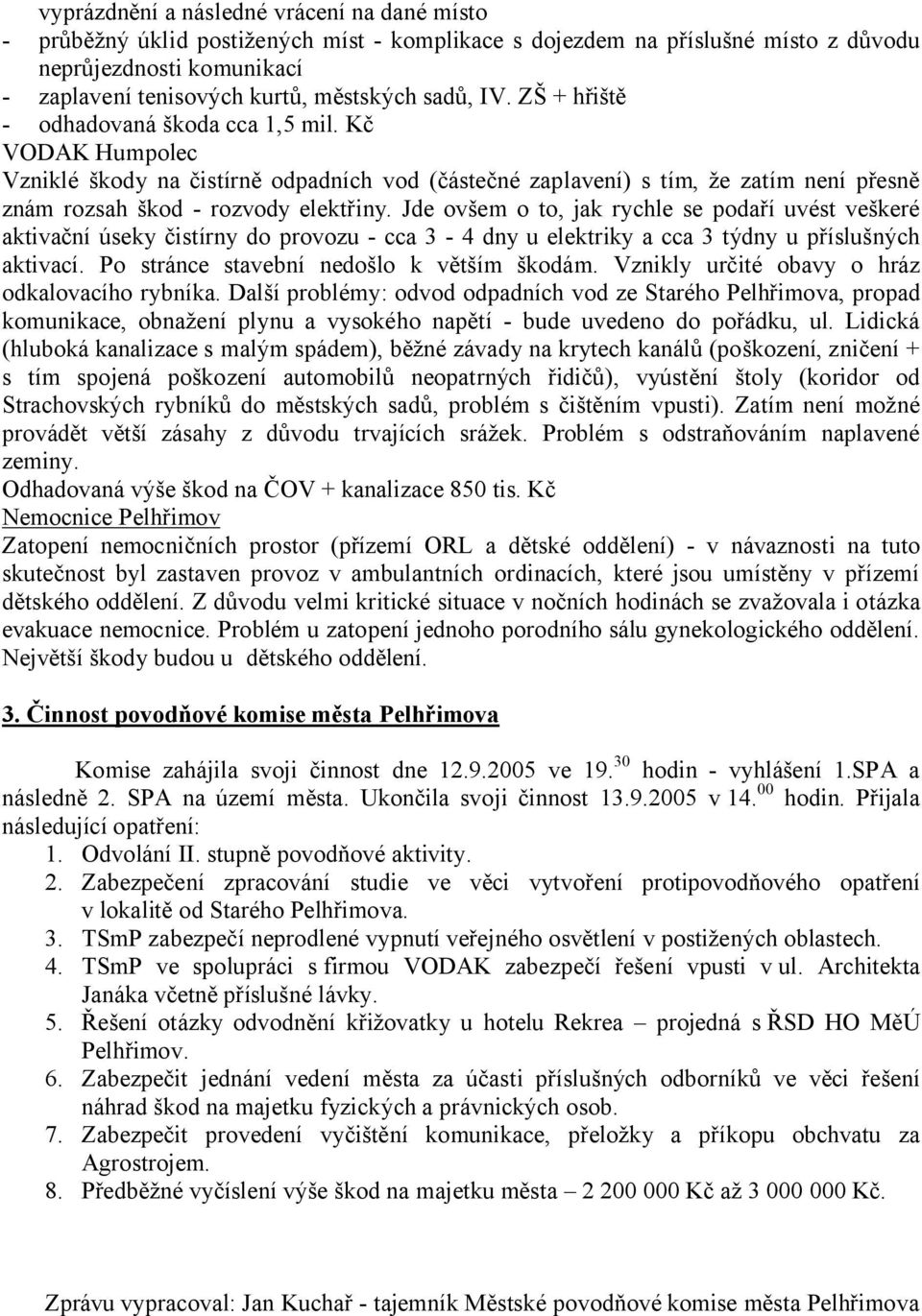 Jde ovšem o to, jak rychle se podaří uvést veškeré aktivační úseky čistírny do provozu - cca 3-4 dny u elektriky a cca 3 týdny u příslušných aktivací. Po stránce stavební nedošlo k větším škodám.