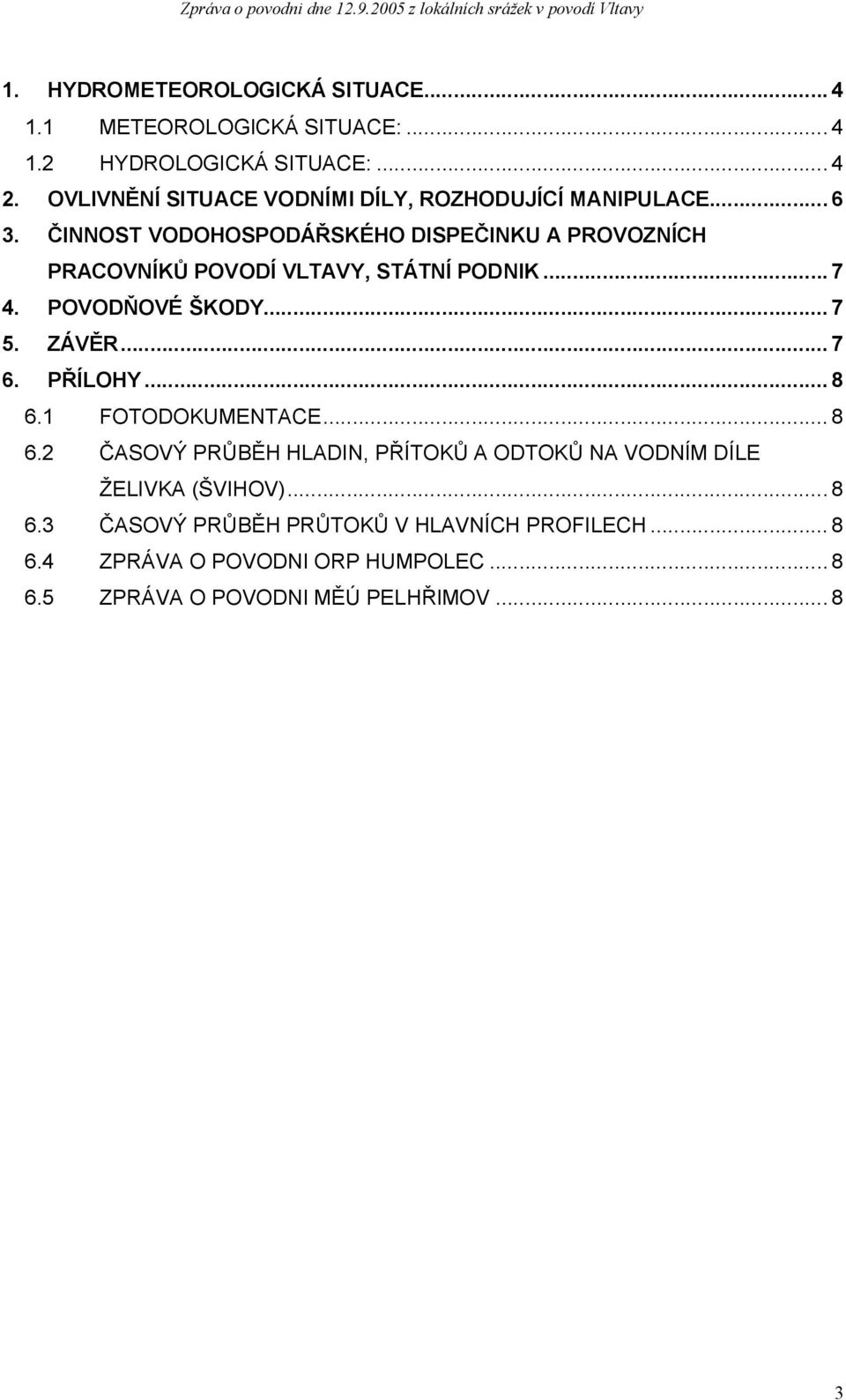 ČINNOST VODOHOSPODÁŘSKÉHO DISPEČINKU A PROVOZNÍCH PRACOVNÍKŮ POVODÍ VLTAVY, STÁTNÍ PODNIK... 7 4. POVODŇOVÉ ŠKODY... 7 5. ZÁVĚR... 7 6. PŘÍLOHY... 8 6.