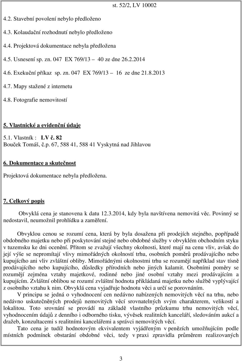 82 Bouček Tomáš, č.p. 67, 588 41, 588 41 Vyskytná nad Jihlavou 6. Dokumentace a skutečnost Projektová dokumentace nebyla předložena. 7. Celkový popis Obvyklá cena je stanovena k datu 12.3.
