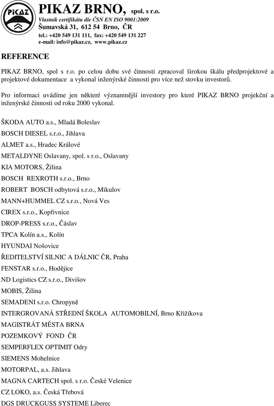 s., Hradec Králové METALDYNE Oslavany, spol. s r.o., Oslavany KIA MOTORS, Žilina BOSCH REXROTH s.r.o., Brno ROBERT BOSCH odbytová s.r.o., Mikulov MANN+HUMMEL CZ s.r.o., Nová Ves CIREX s.r.o., Kopřivnice DROP-PRESS s.