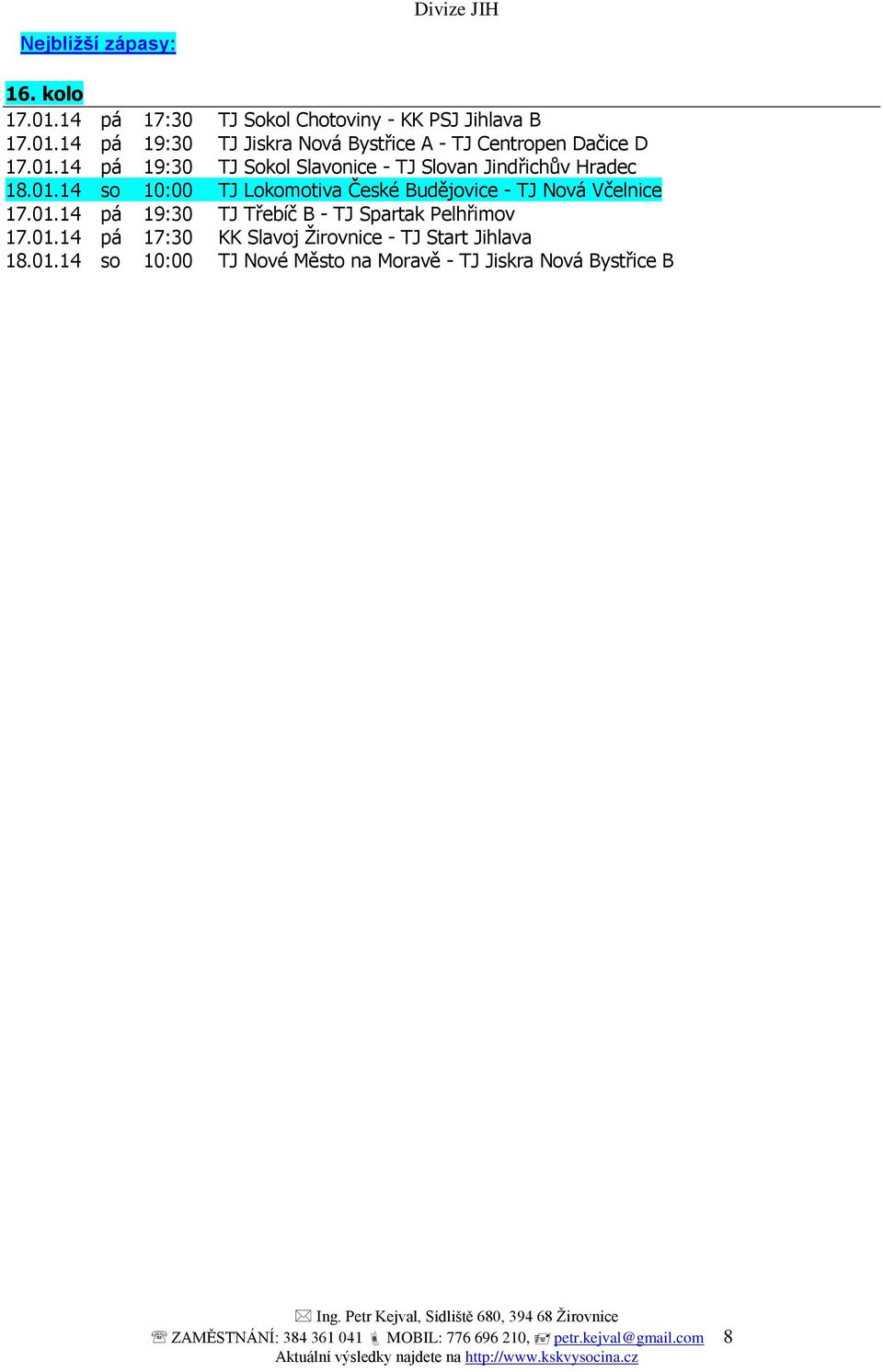 01.14 pá 19:30 TJ Třebíč B - TJ Spartak Pelhřimov 17.01.14 pá 17:30 KK Slavoj Žirovnice - TJ Start Jihlava 18.01.14 so 10:00 TJ Nové Město na Moravě - TJ Jiskra Nová Bystřice B ZAMĚSTNÁNÍ: 384 361 041 MOBIL: 776 696 210, petr.