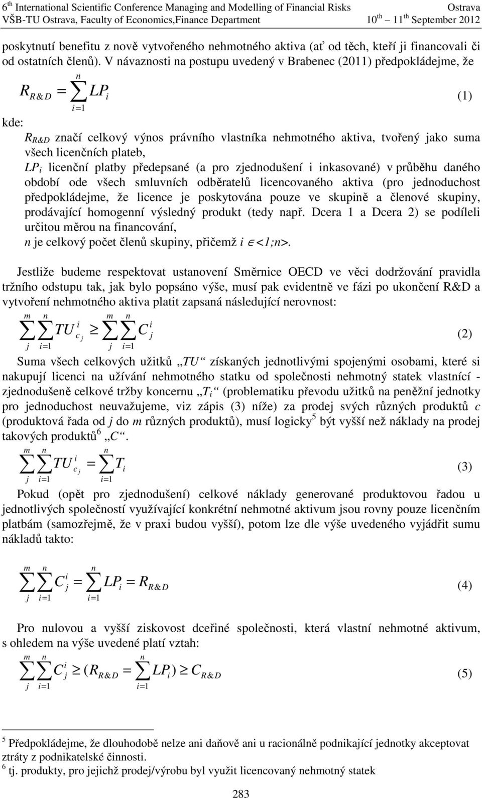 V ávazost a postupu uvedeý v Brabeec (20) předpokládeme, že R R = LP & () = kde: R začí celkový výos právího vlastíka ehmotého aktva, tvořeý ako suma všech lcečích plateb, LP lcečí platby předepsaé