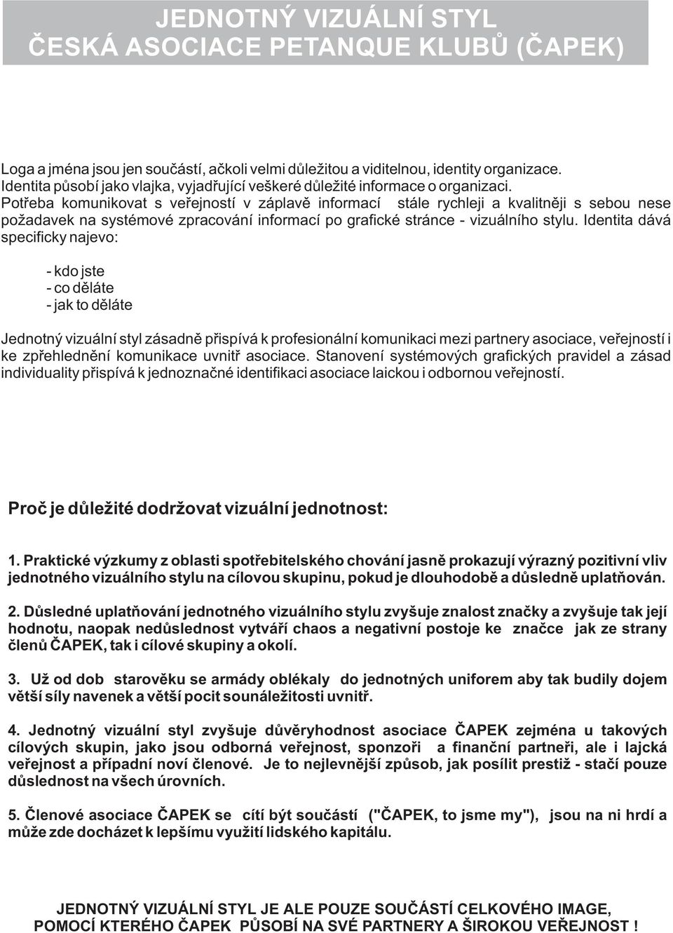 Identita dává specificky najevo: - kdo jste - co děláte - jak to děláte Jednotný vizuální styl zásadně přispívá k profesionální komunikaci mezi partnery asociace, veřejností i ke zpřehlednění