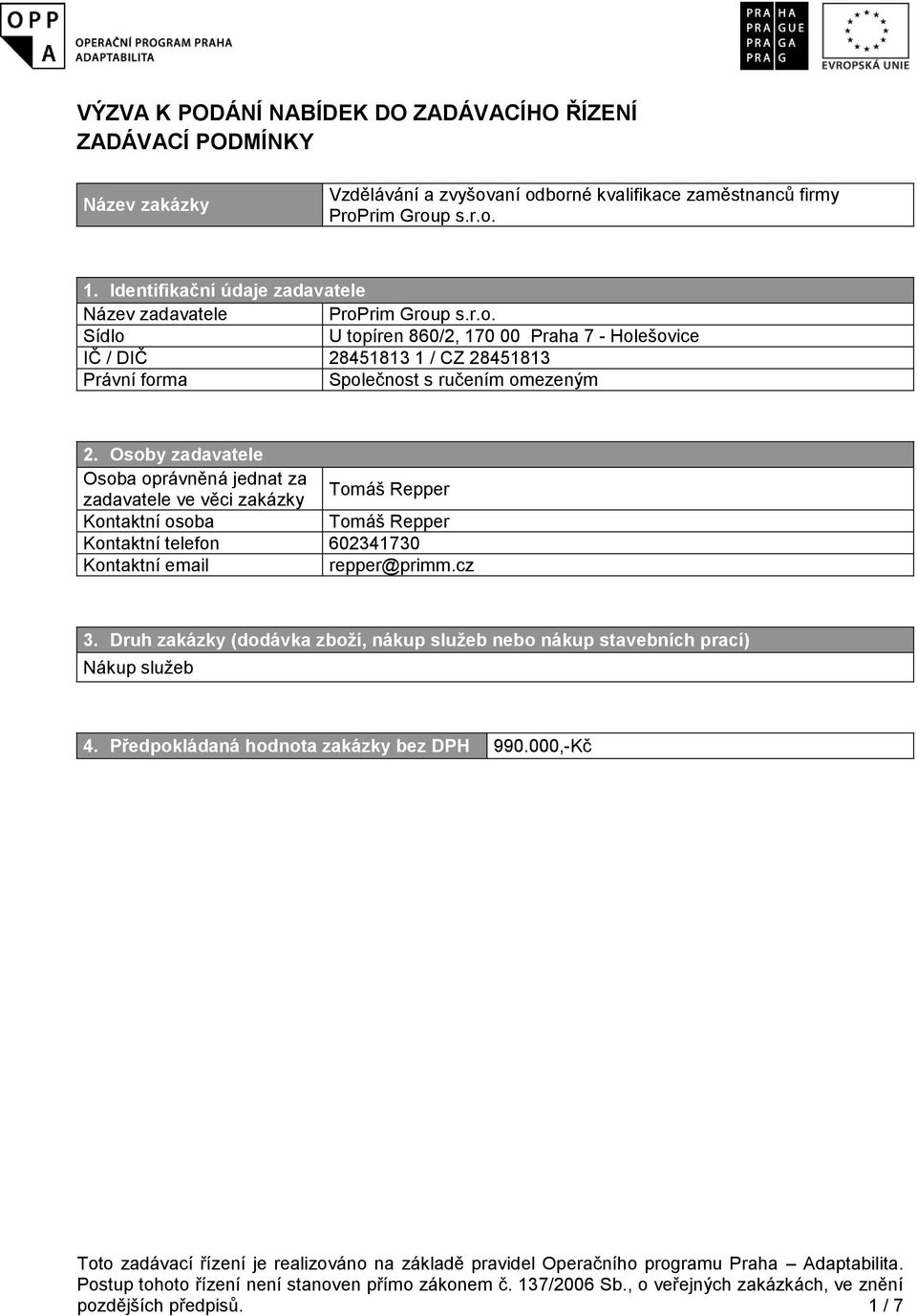 Osoby zadavatele Osoba oprávněná jednat za zadavatele ve věci zakázky Tomáš Repper Kontaktní osoba Tomáš Repper Kontaktní telefon 602341730 Kontaktní email repper@primm.cz 3.