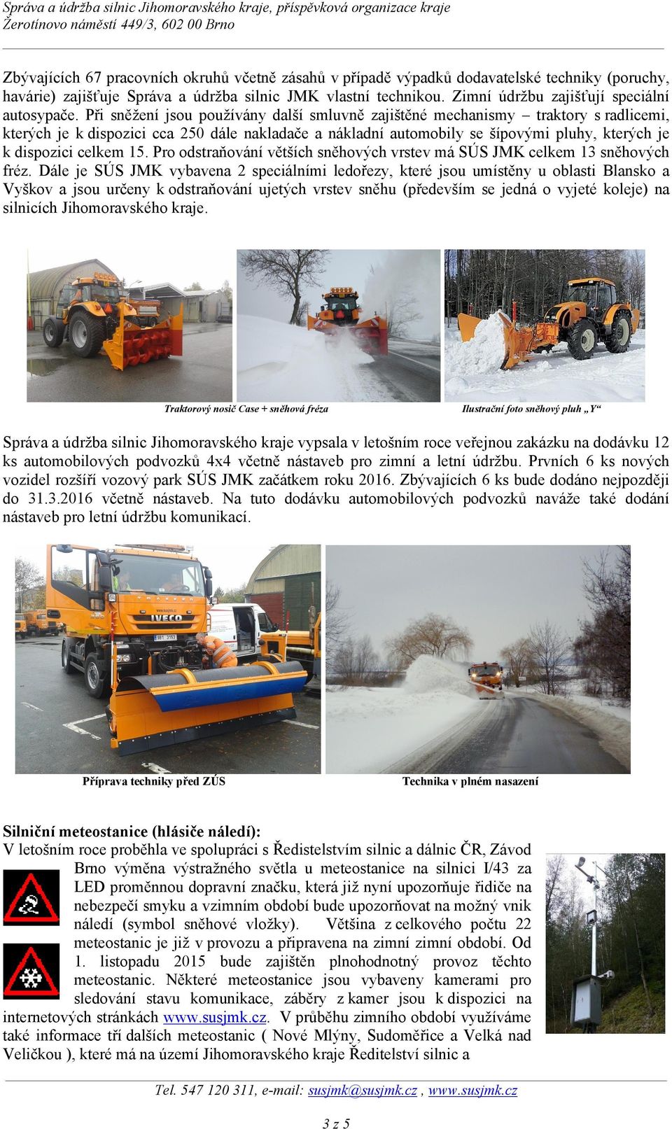 Při sněžení jsou používány další smluvně zajištěné mechanismy traktory s radlicemi, kterých je k dispozici cca 250 dále nakladače a nákladní automobily se šípovými pluhy, kterých je k dispozici