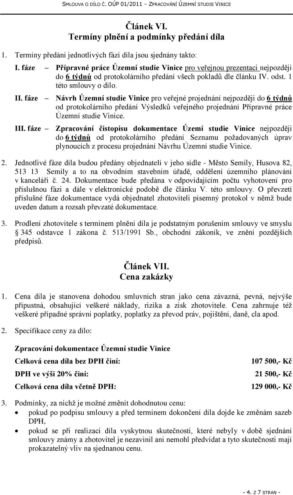 fáze Návrh Územní studie Vinice pro veřejné projednání nejpozději do 6 týdnů od protokolárního předání Výsledků veřejného projednání Přípravné práce Územní studie Vinice. III.