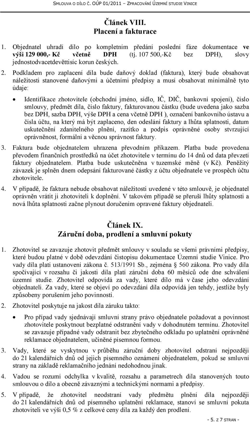Podkladem pro zaplacení díla bude daňový doklad (faktura), který bude obsahovat náležitosti stanovené daňovými a účetními předpisy a musí obsahovat minimálně tyto údaje: Identifikace zhotovitele
