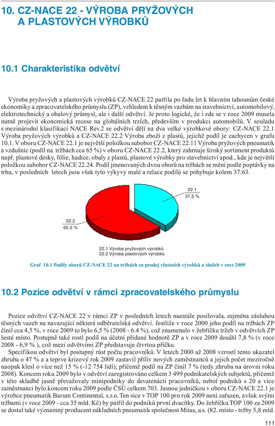 stavebnictví, automobilový, elektrotechnický a obalový průmysl, ale i další odvětví.