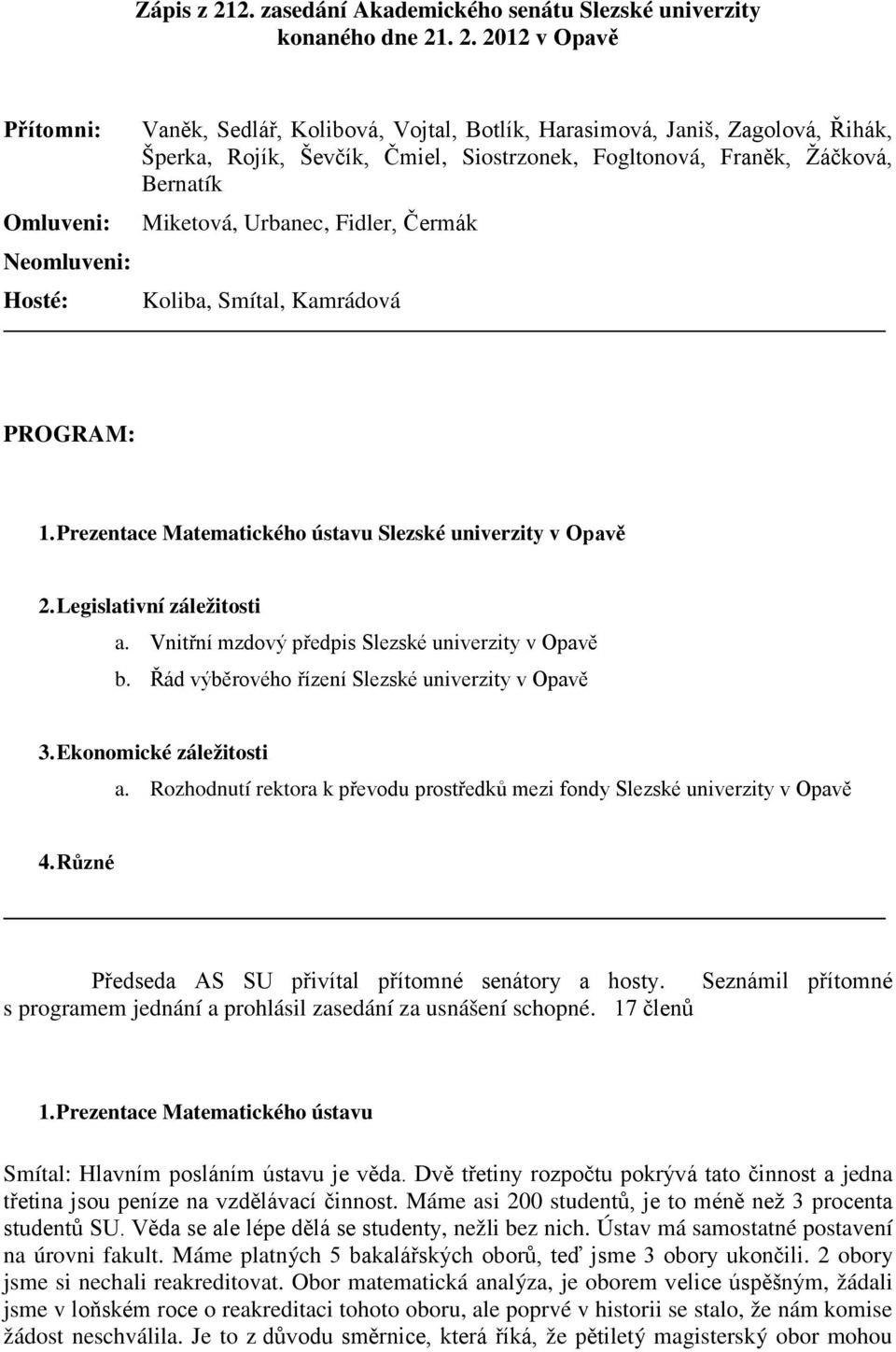 . 2. 2012 v Opavě Přítomni: Vaněk, Sedlář, Kolibová, Vojtal, Botlík, Harasimová, Janiš, Zagolová, Řihák, Šperka, Rojík, Ševčík, Čmiel, Siostrzonek, Fogltonová, Franěk, Žáčková, Bernatík Omluveni: