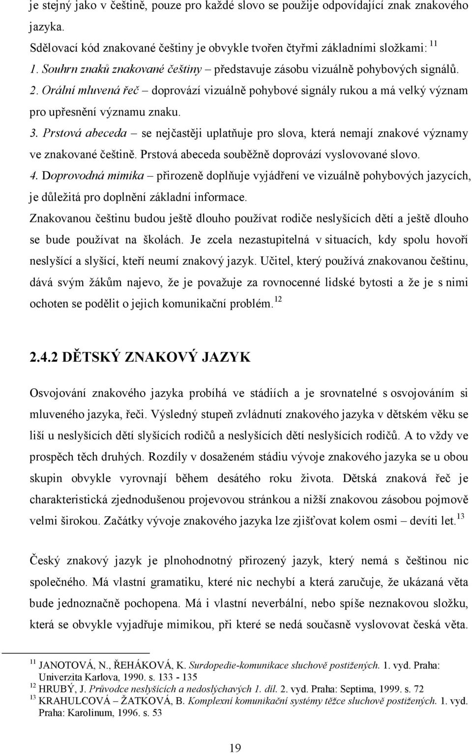 Prstová abeceda se nejčastěji uplatňuje pro slova, která nemají znakové významy ve znakované češtině. Prstová abeceda souběžně doprovází vyslovované slovo. 4.
