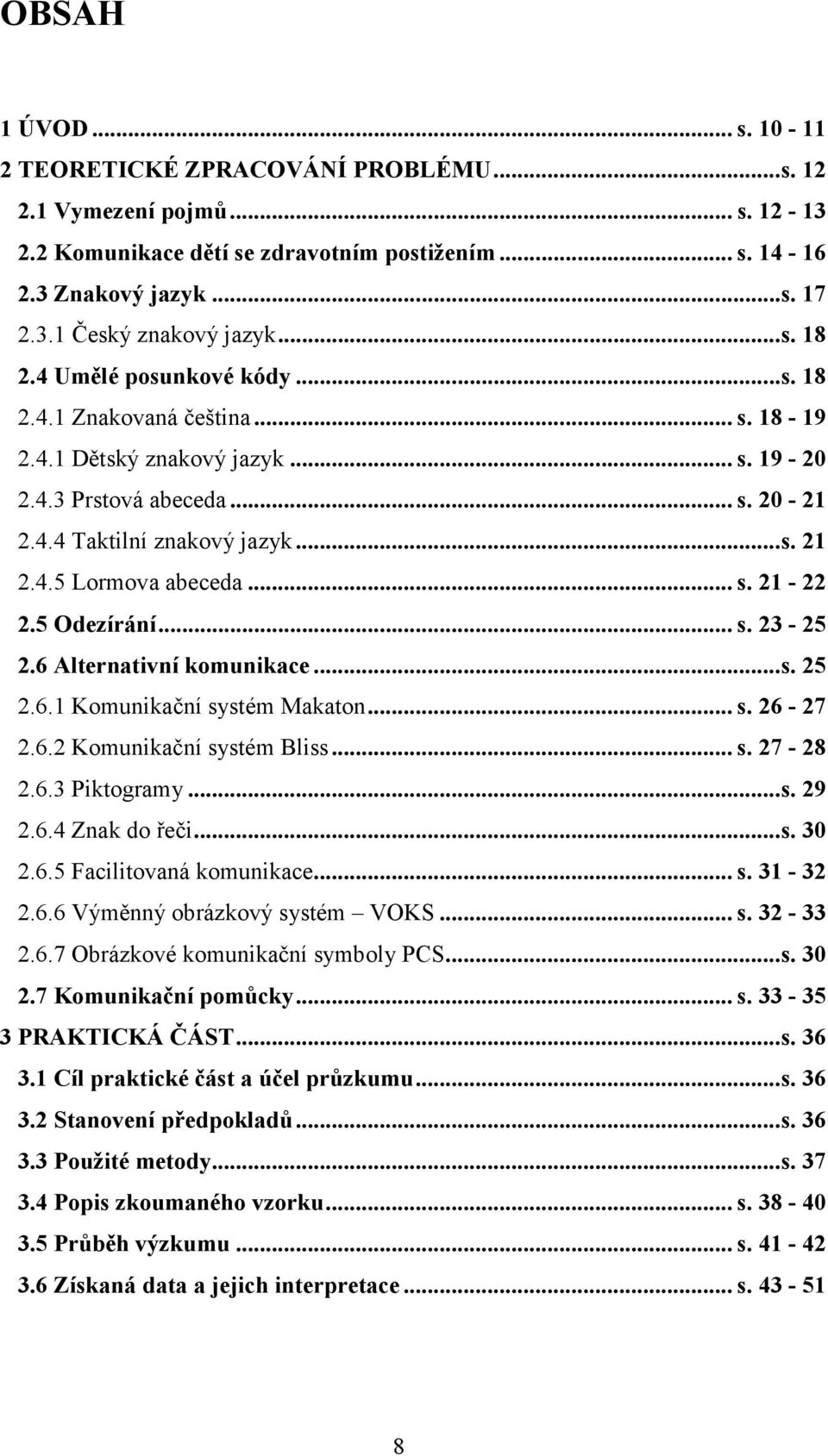 .. s. 21-22 2.5 Odezírání... s. 23-25 2.6 Alternativní komunikace...s. 25 2.6.1 Komunikační systém Makaton... s. 26-27 2.6.2 Komunikační systém Bliss... s. 27-28 2.6.3 Piktogramy...s. 29 2.6.4 Znak do řeči.