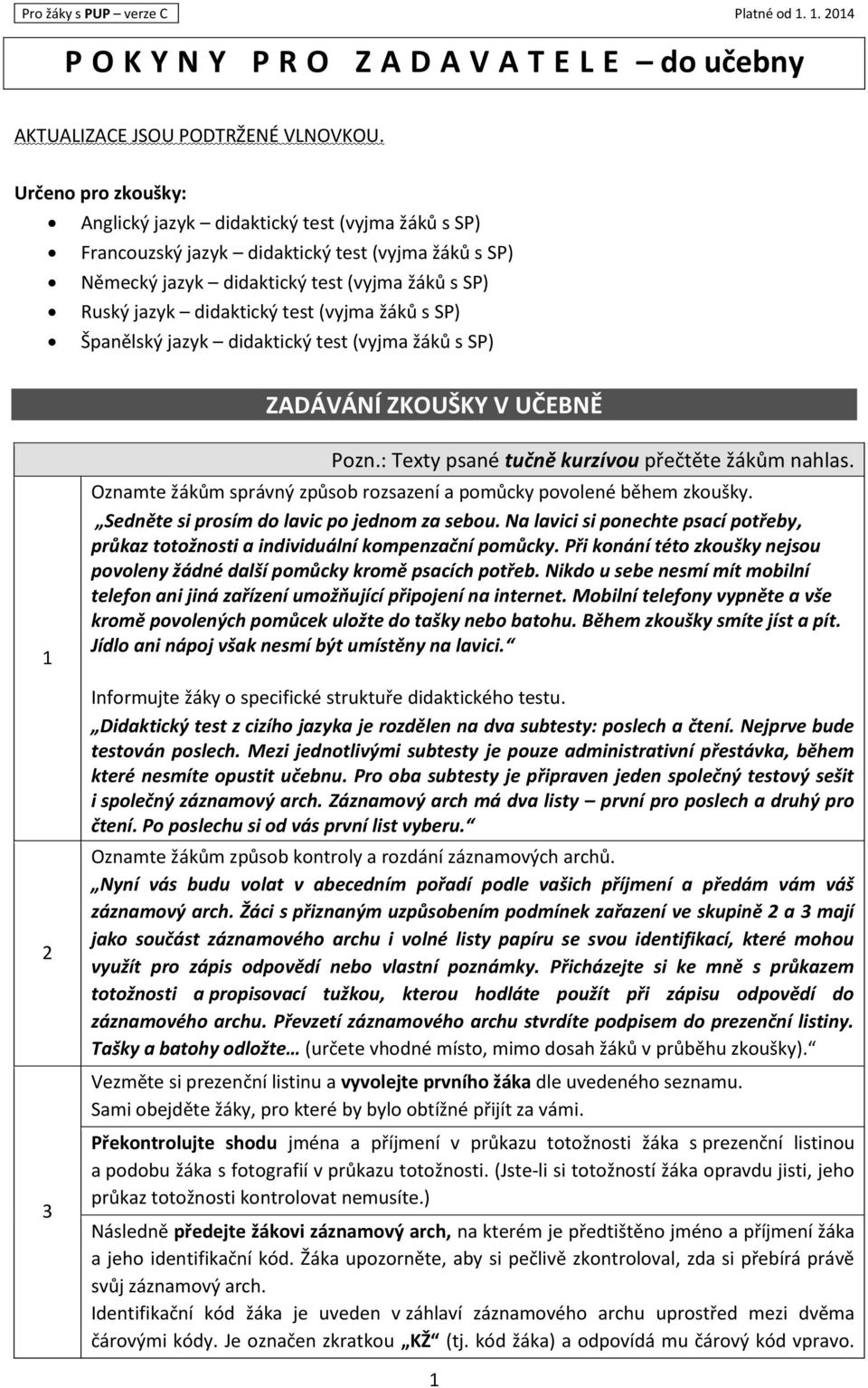 (vyjma žáků s SP) Španělský jazyk didaktický test (vyjma žáků s SP) ZADÁVÁNÍ ZKOUŠKY V UČEBNĚ 1 2 3 Pozn.: Texty psané tučně kurzívou přečtěte žákům nahlas.