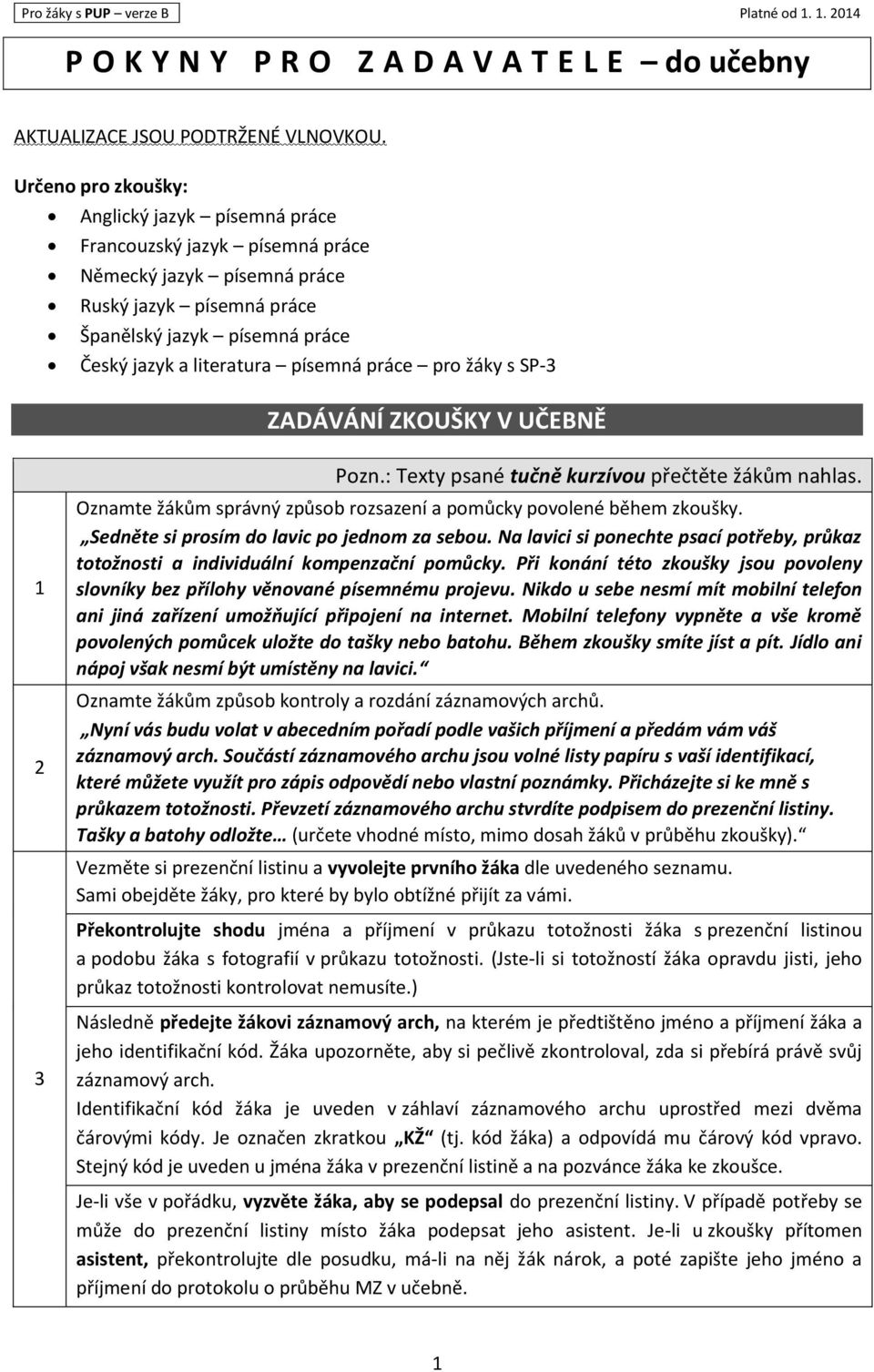 práce pro žáky s SP-3 ZADÁVÁNÍ ZKOUŠKY V UČEBNĚ 1 2 Pozn.: Texty psané tučně kurzívou přečtěte žákům nahlas. Oznamte žákům správný způsob rozsazení a pomůcky povolené během zkoušky.