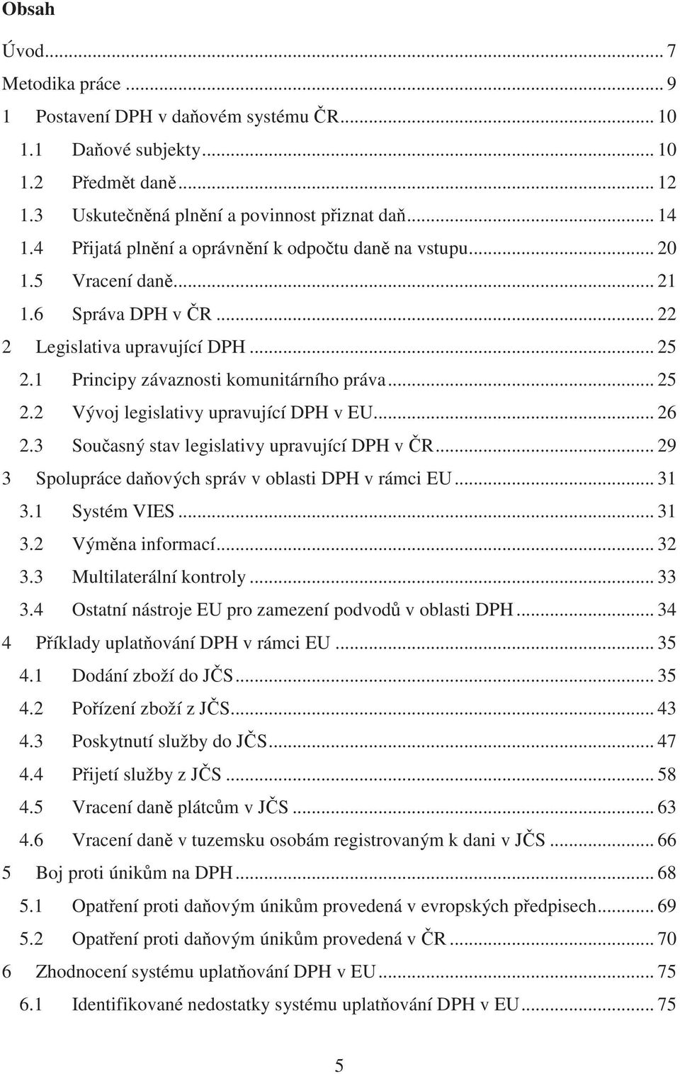 .. 26 2.3 Sou asný stav legislativy upravující DPH v R... 29 3 Spolupráce da ových správ v oblasti DPH v rámci EU... 31 3.1 Systém VIES... 31 3.2 Vým na informací... 32 3.3 Multilaterální kontroly.