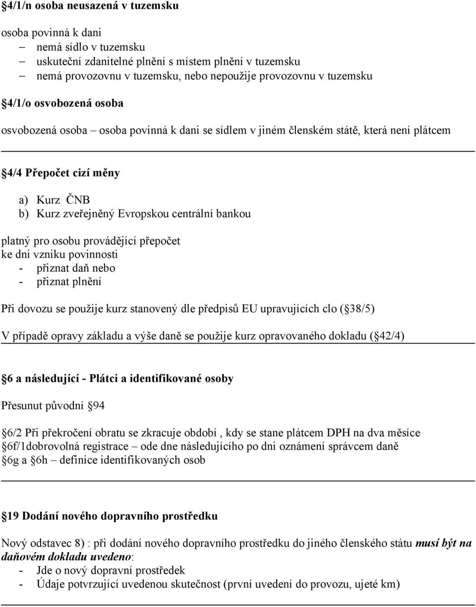 platný pro osobu provádějící přepočet ke dni vzniku povinnosti - přiznat daň nebo - přiznat plnění Při dovozu se použije kurz stanovený dle předpisů EU upravujících clo ( 38/5) V případě opravy