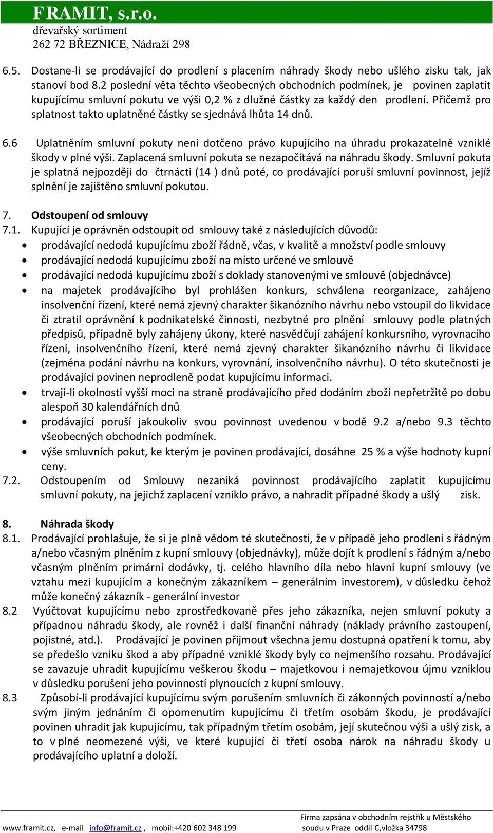 Přičemž pro splatnost takto uplatněné částky se sjednává lhůta 14 dnů. 6.6 Uplatněním smluvní pokuty není dotčeno právo kupujícího na úhradu prokazatelně vzniklé škody v plné výši.