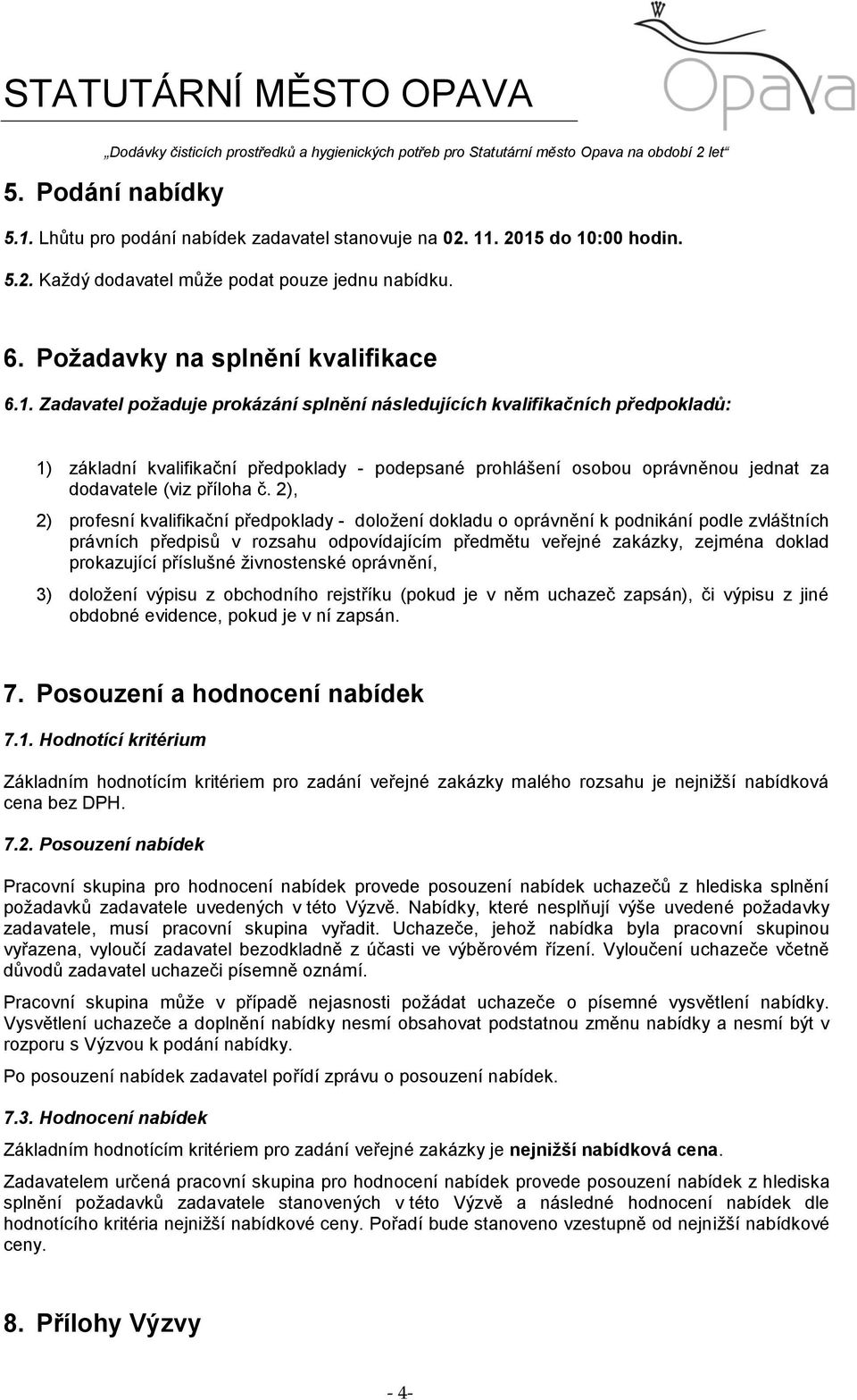 . 2015 do 10:00 hodin. 5.2. Každý dodavatel může podat pouze jednu nabídku. 6. Požadavky na splnění kvalifikace 6.1. Zadavatel požaduje prokázání splnění následujících kvalifikačních předpokladů: 1) základní kvalifikační předpoklady - podepsané prohlášení osobou oprávněnou jednat za dodavatele (viz příloha č.