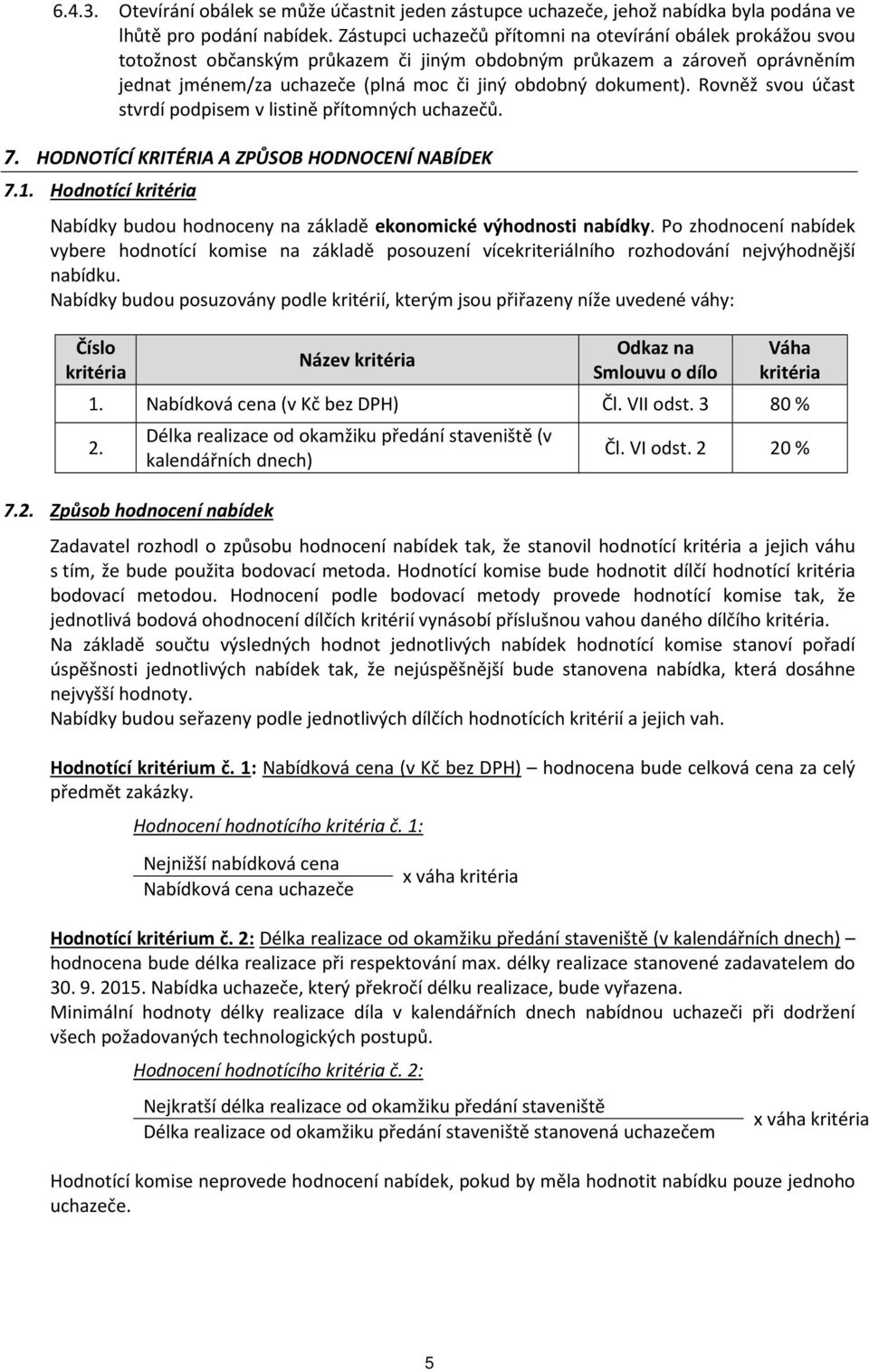 Rovněž svou účast stvrdí podpisem v listině přítomných uchazečů. 7. HODNOTÍCÍ KRITÉRIA A ZPŮSOB HODNOCENÍ NABÍDEK 7.1.