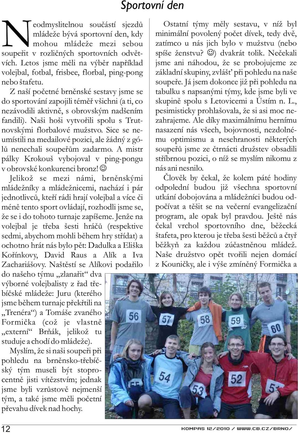 Z naší poèetné brnìnské sestavy jsme se do sportování zapojili témìø všichni (a ti, co nezávodili aktivnì, s obrovským nadšením fandili). Naši hoši vytvoøili spolu s Trutnovskými florbalové mužstvo.