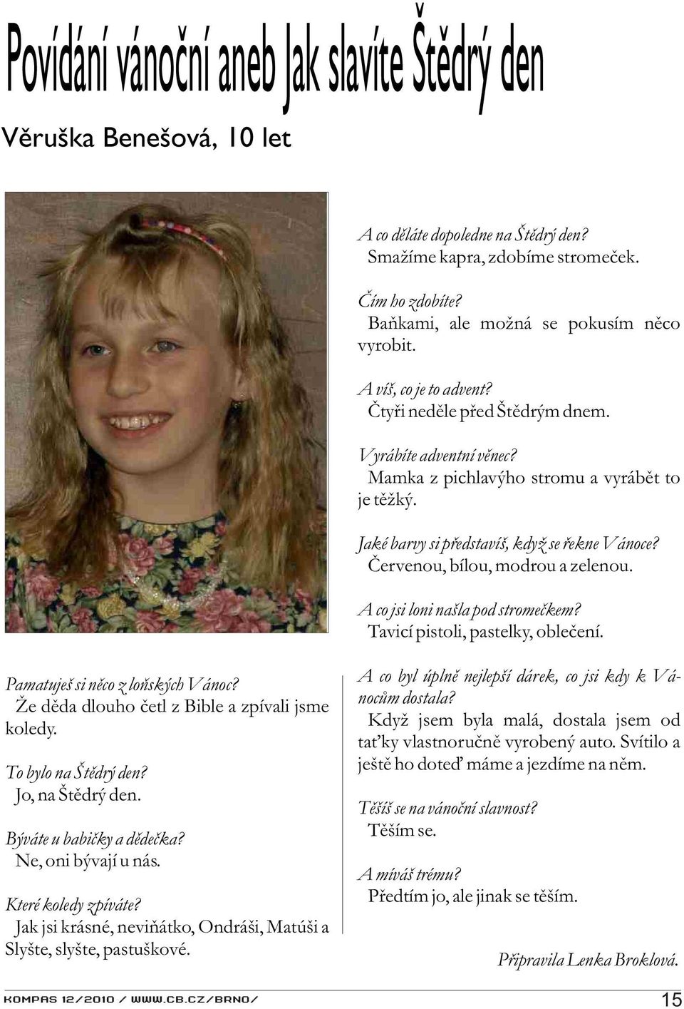 Èervenou, bílou, modrou a zelenou. A co jsi loni našla pod stromeèkem? Tavicí pistoli, pastelky, obleèení. Pamatuješ si nìco z loòských Vánoc? Že dìda dlouho èetl z Bible a zpívali jsme koledy.