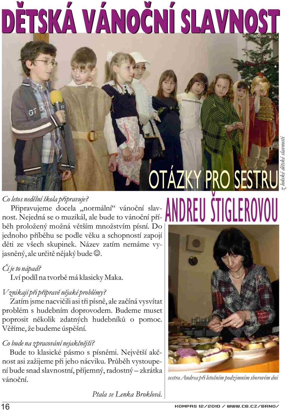 Vznikají pøi pøípravì nìjaké problémy? Zatím jsme nacvièili asi tøi písnì, ale zaèíná vysvítat problém s hudebním doprovodem. Budeme muset poprosit nìkolik zdatných hudebníkù o pomoc.